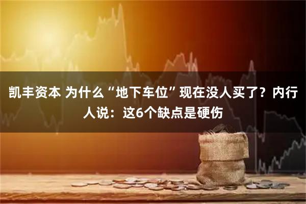 凯丰资本 为什么“地下车位”现在没人买了？内行人说：这6个缺点是硬伤