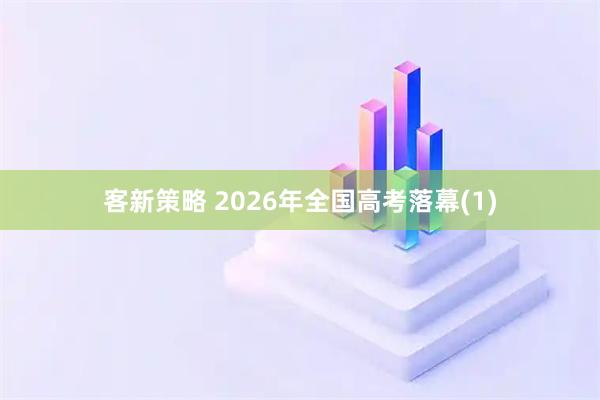 客新策略 2026年全国高考落幕(1)