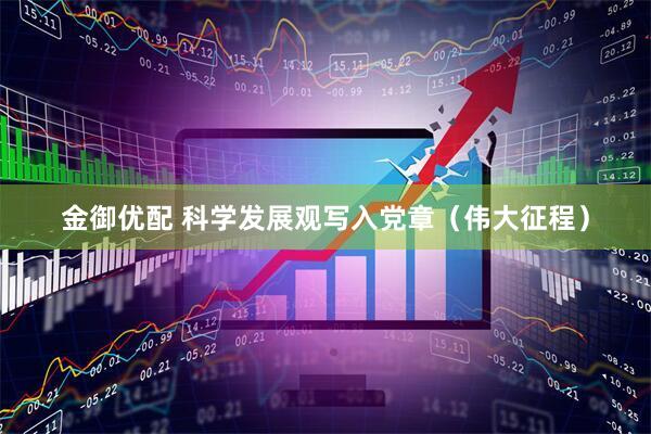 金御优配 科学发展观写入党章（伟大征程）