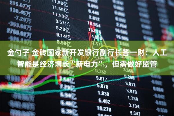 金勺子 金砖国家新开发银行副行长答一财：人工智能是经济增长“新电力”，但需做好监管