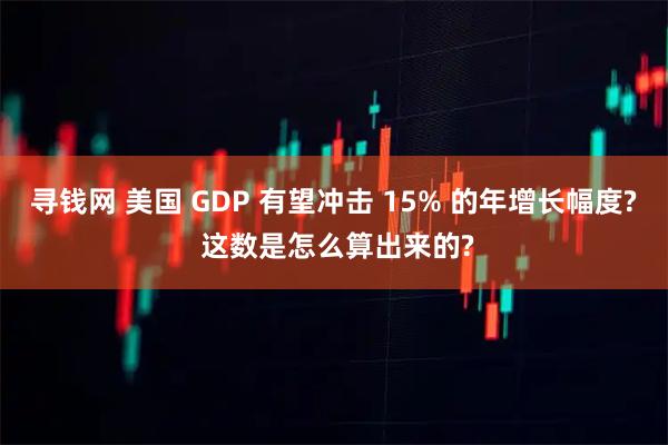 寻钱网 美国 GDP 有望冲击 15% 的年增长幅度? 这数是怎么算出来的?